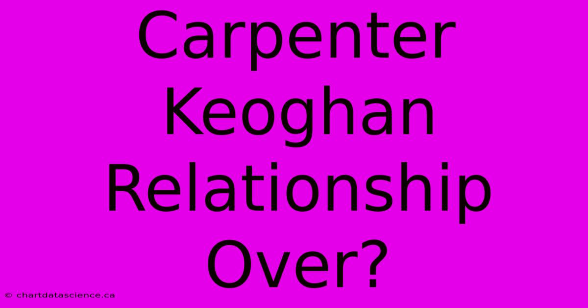 Carpenter Keoghan Relationship Over?