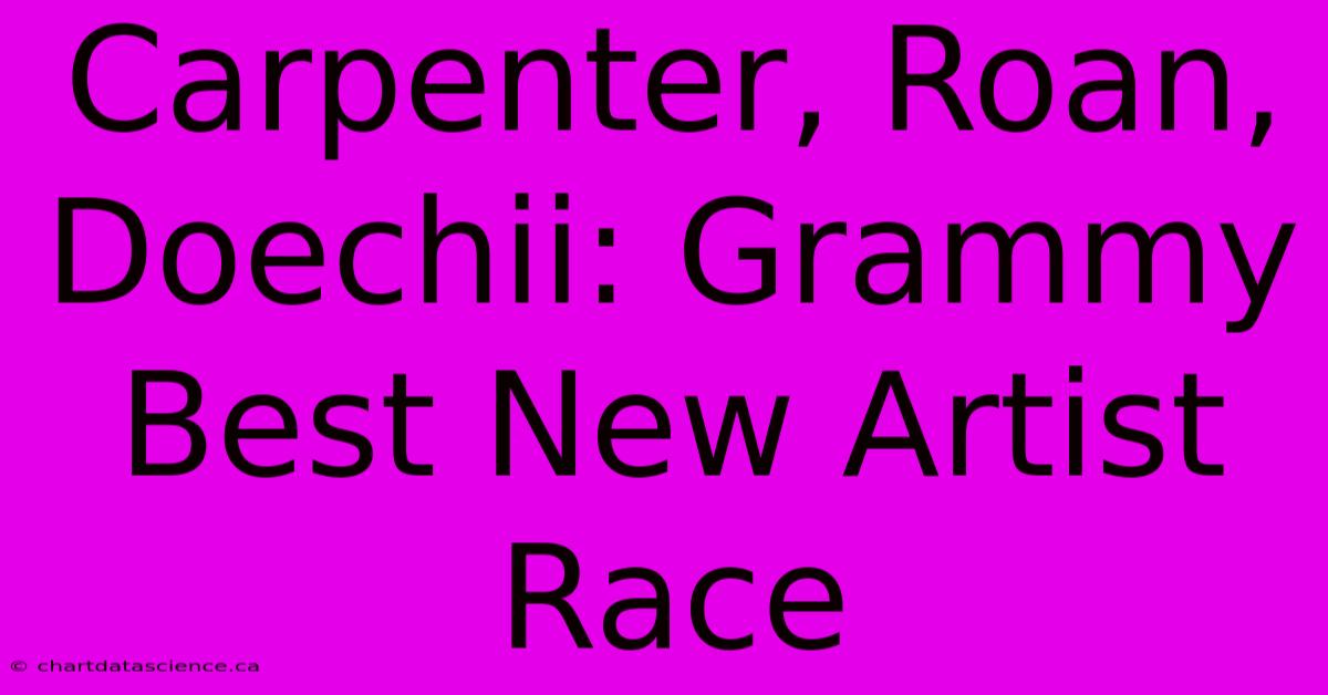 Carpenter, Roan, Doechii: Grammy Best New Artist Race