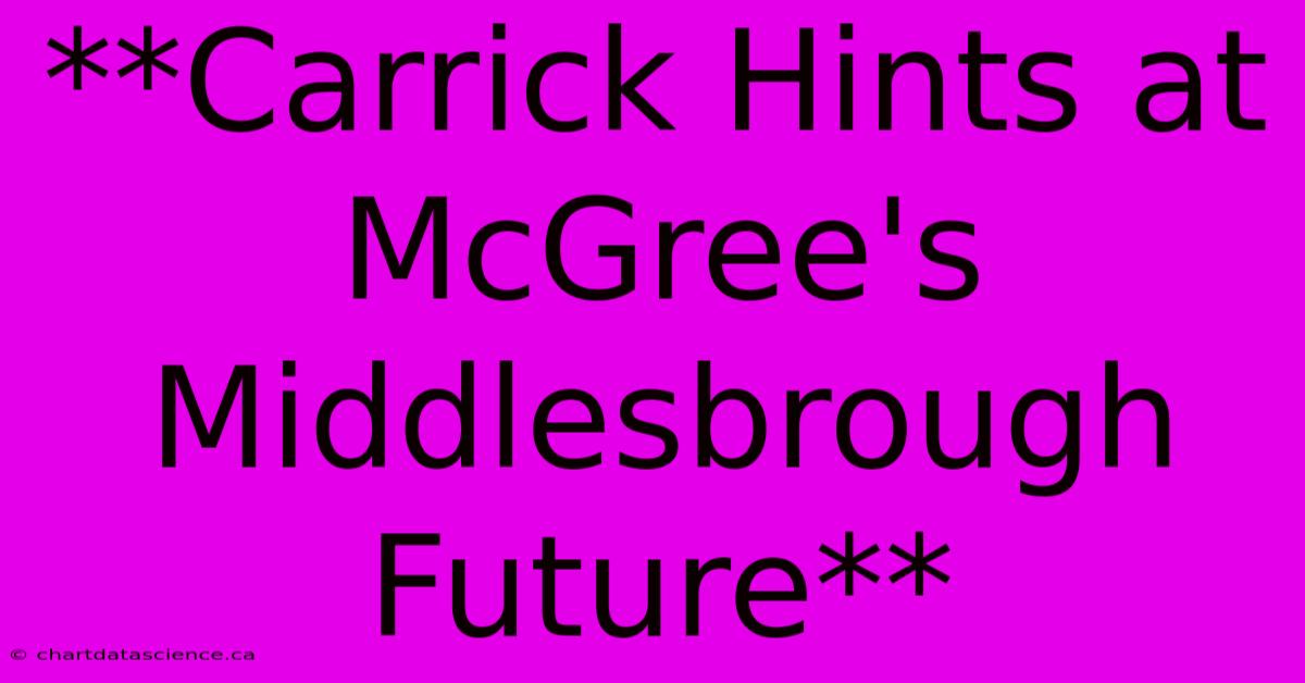 **Carrick Hints At McGree's Middlesbrough Future** 