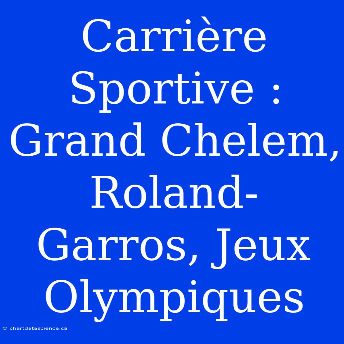 Carrière Sportive : Grand Chelem, Roland-Garros, Jeux Olympiques