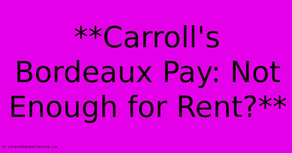 **Carroll's Bordeaux Pay: Not Enough For Rent?**