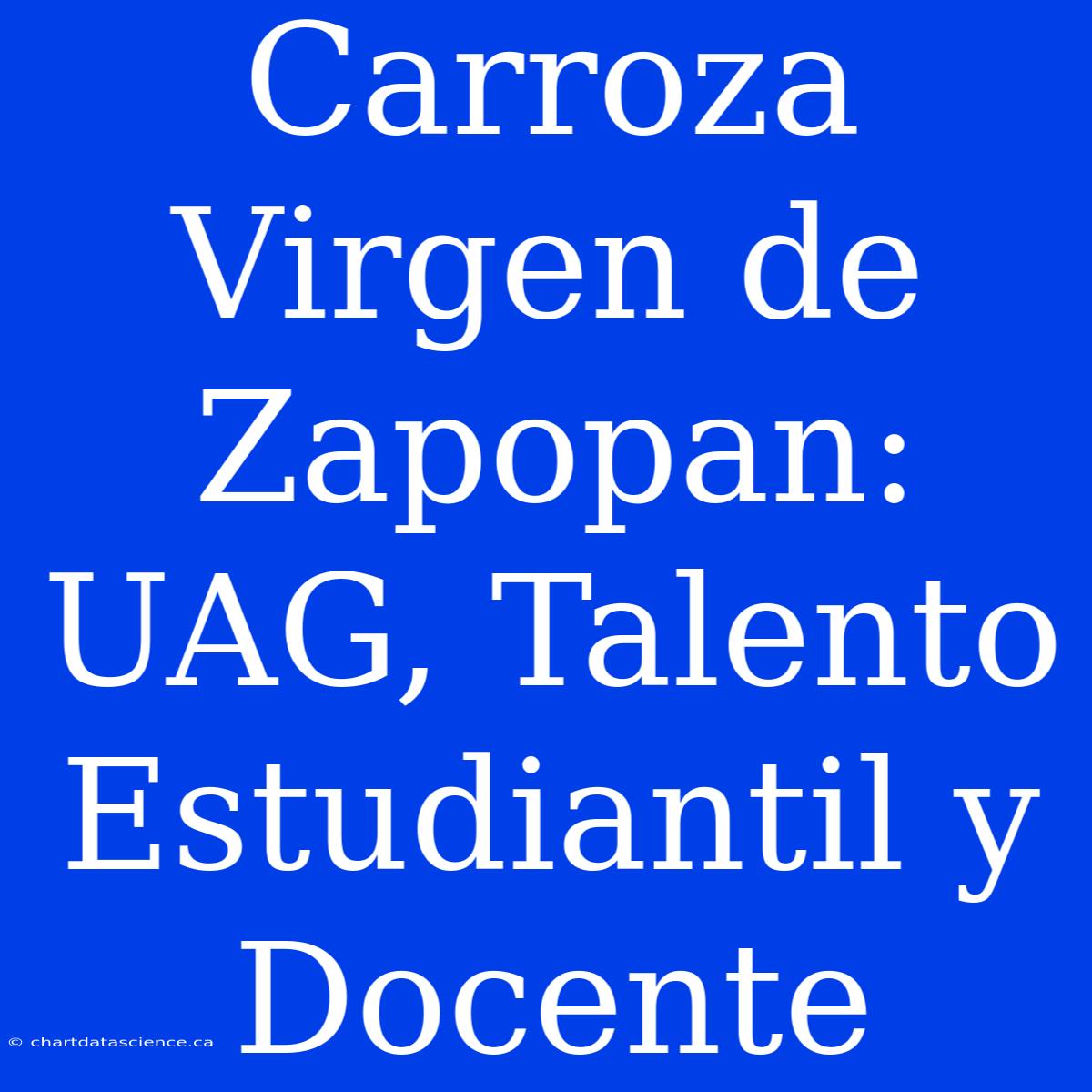 Carroza Virgen De Zapopan: UAG, Talento Estudiantil Y Docente