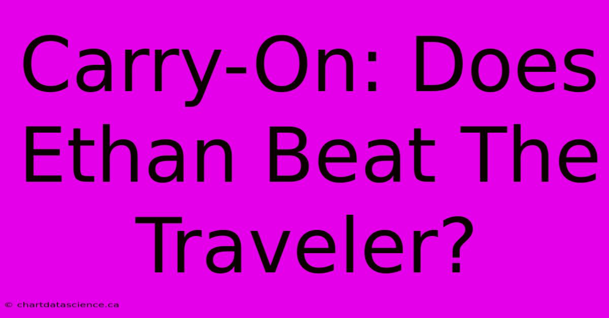 Carry-On: Does Ethan Beat The Traveler?