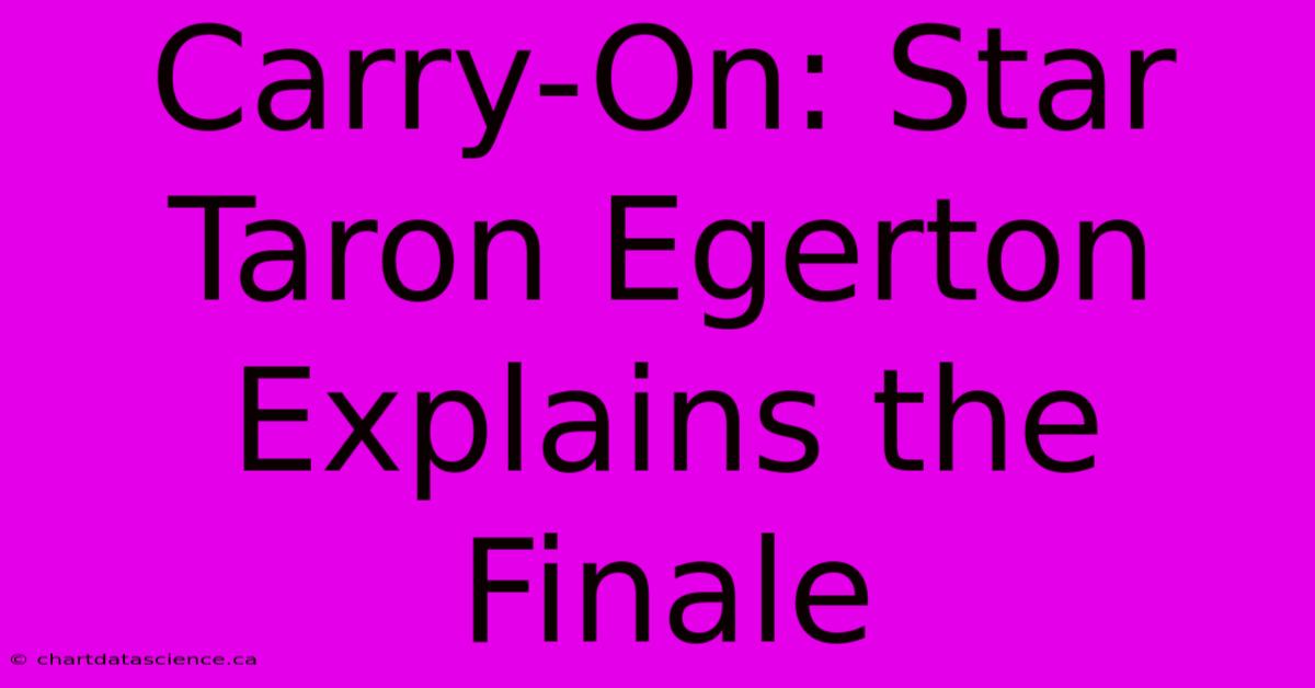 Carry-On: Star Taron Egerton Explains The Finale