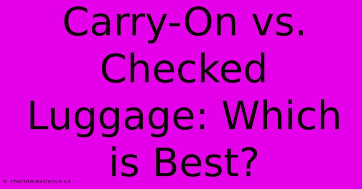 Carry-On Vs. Checked Luggage: Which Is Best?