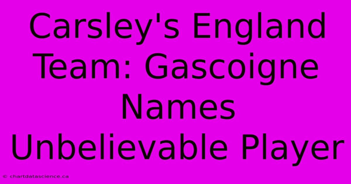 Carsley's England Team: Gascoigne Names Unbelievable Player 