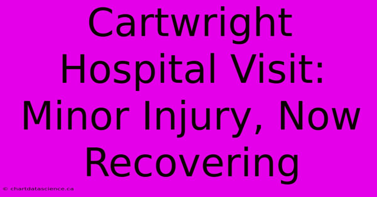 Cartwright Hospital Visit: Minor Injury, Now Recovering