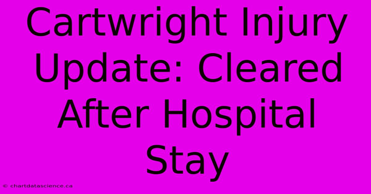 Cartwright Injury Update: Cleared After Hospital Stay