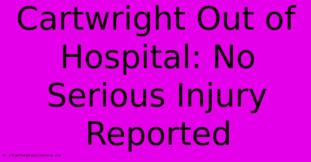 Cartwright Out Of Hospital: No Serious Injury Reported