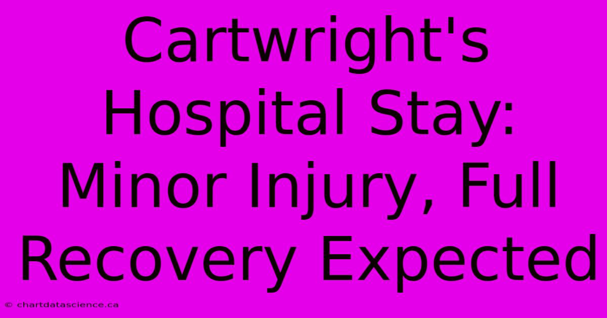 Cartwright's Hospital Stay: Minor Injury, Full Recovery Expected