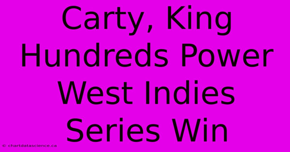 Carty, King Hundreds Power West Indies Series Win