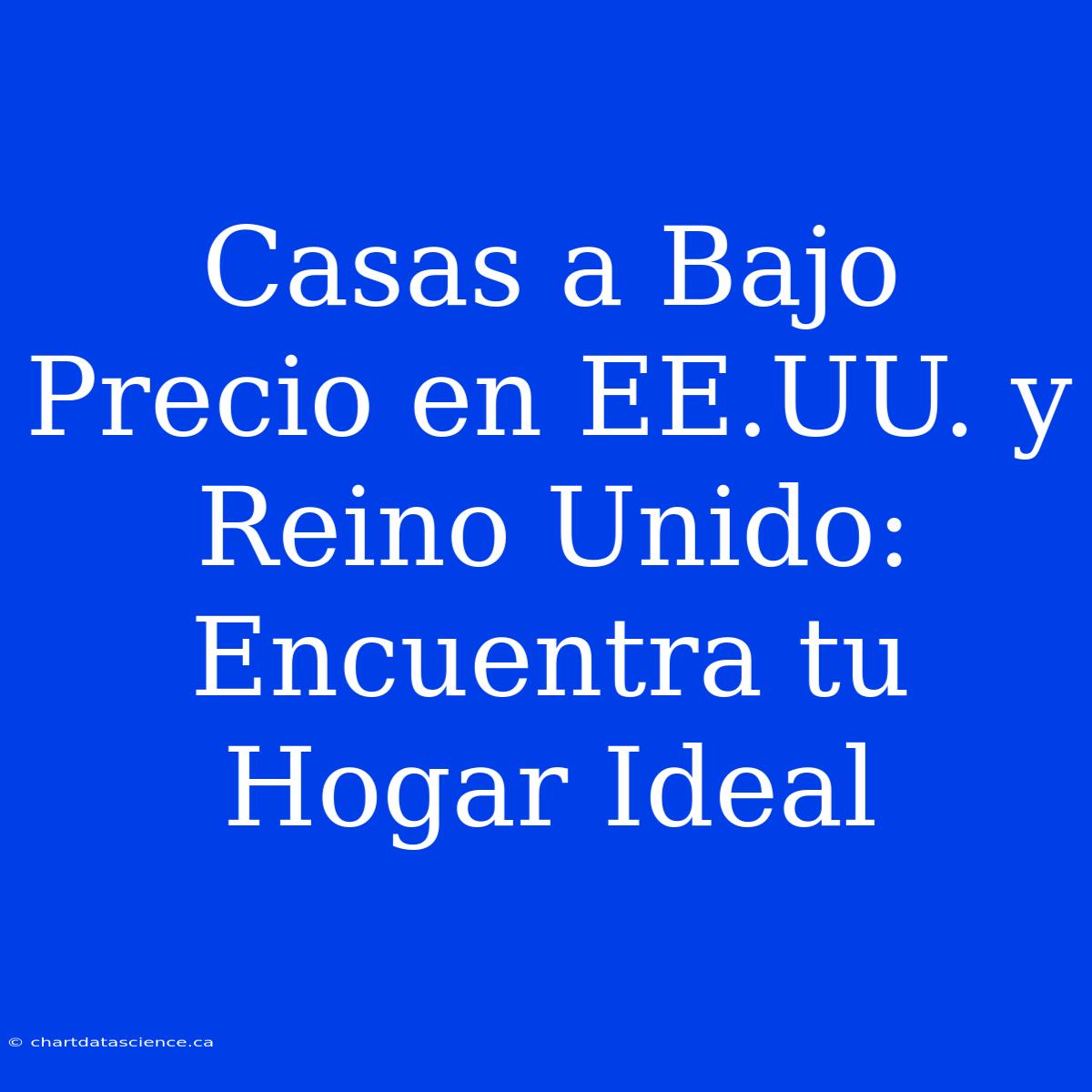 Casas A Bajo Precio En EE.UU. Y Reino Unido: Encuentra Tu Hogar Ideal