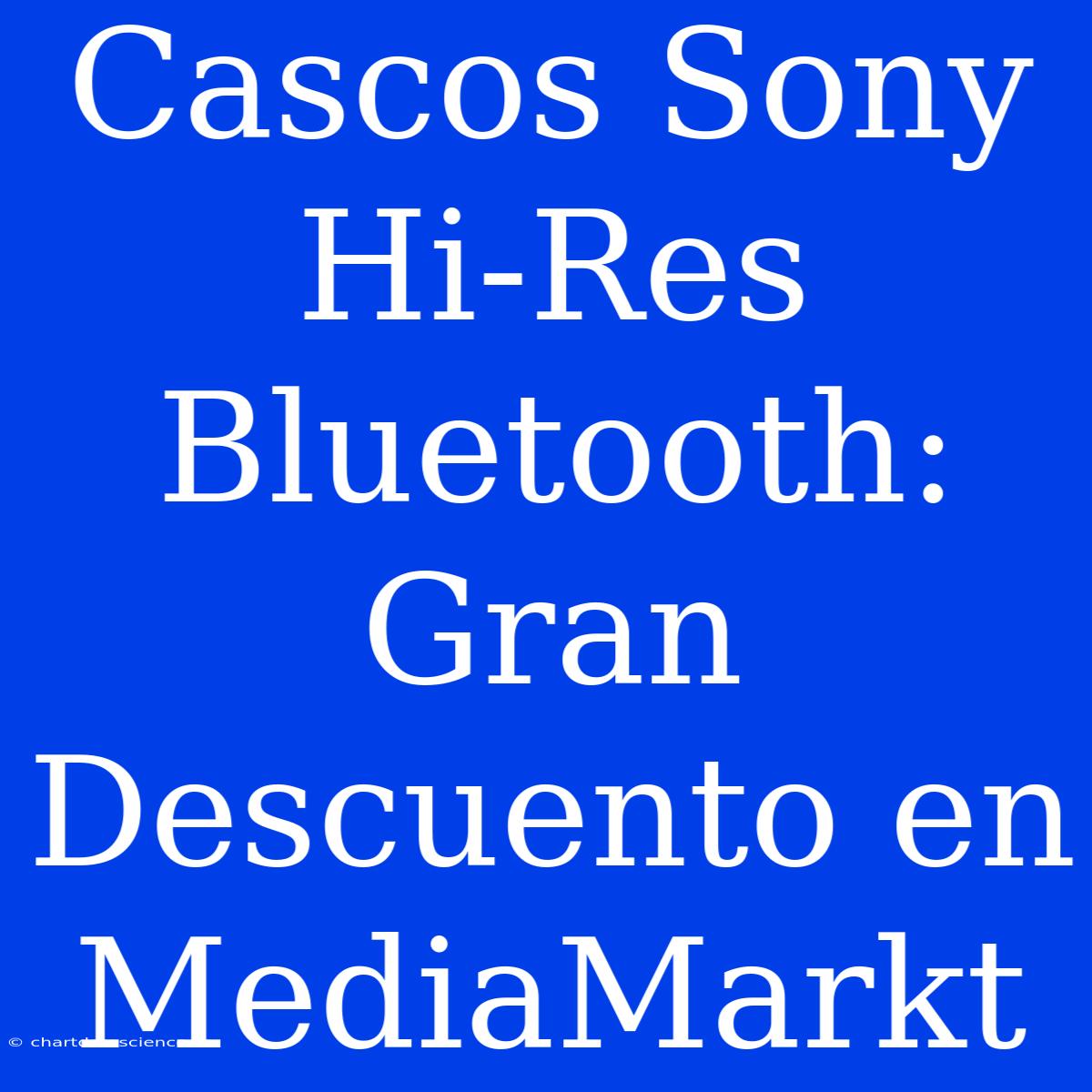 Cascos Sony Hi-Res Bluetooth: Gran Descuento En MediaMarkt