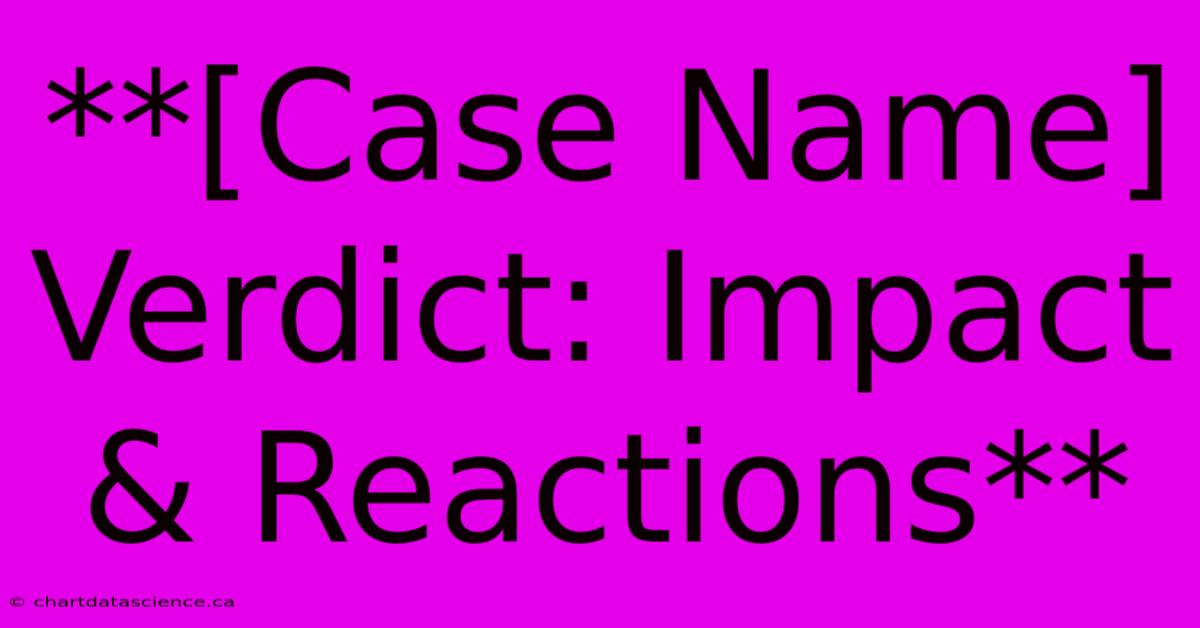 **[Case Name] Verdict: Impact & Reactions** 