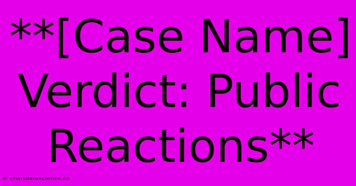 **[Case Name] Verdict: Public Reactions**