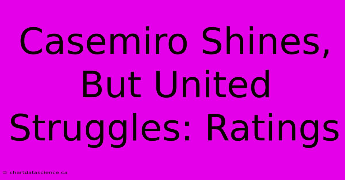 Casemiro Shines, But United Struggles: Ratings