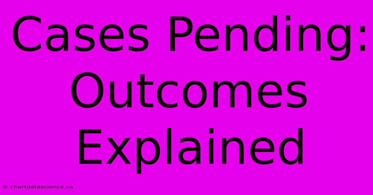 Cases Pending: Outcomes Explained