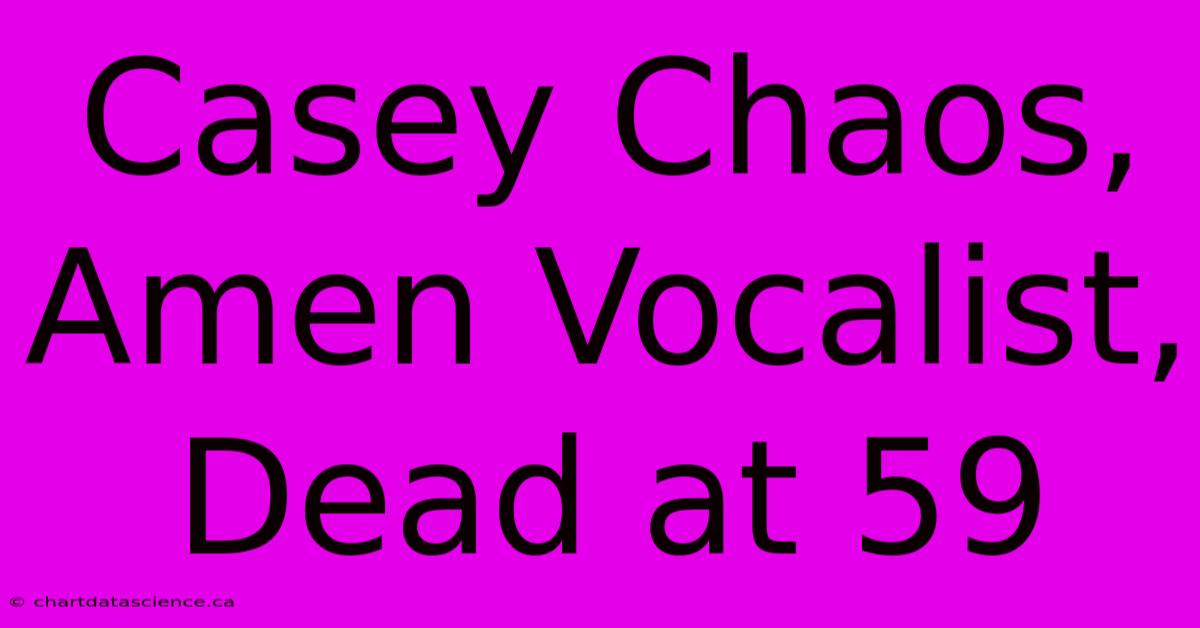 Casey Chaos, Amen Vocalist, Dead At 59