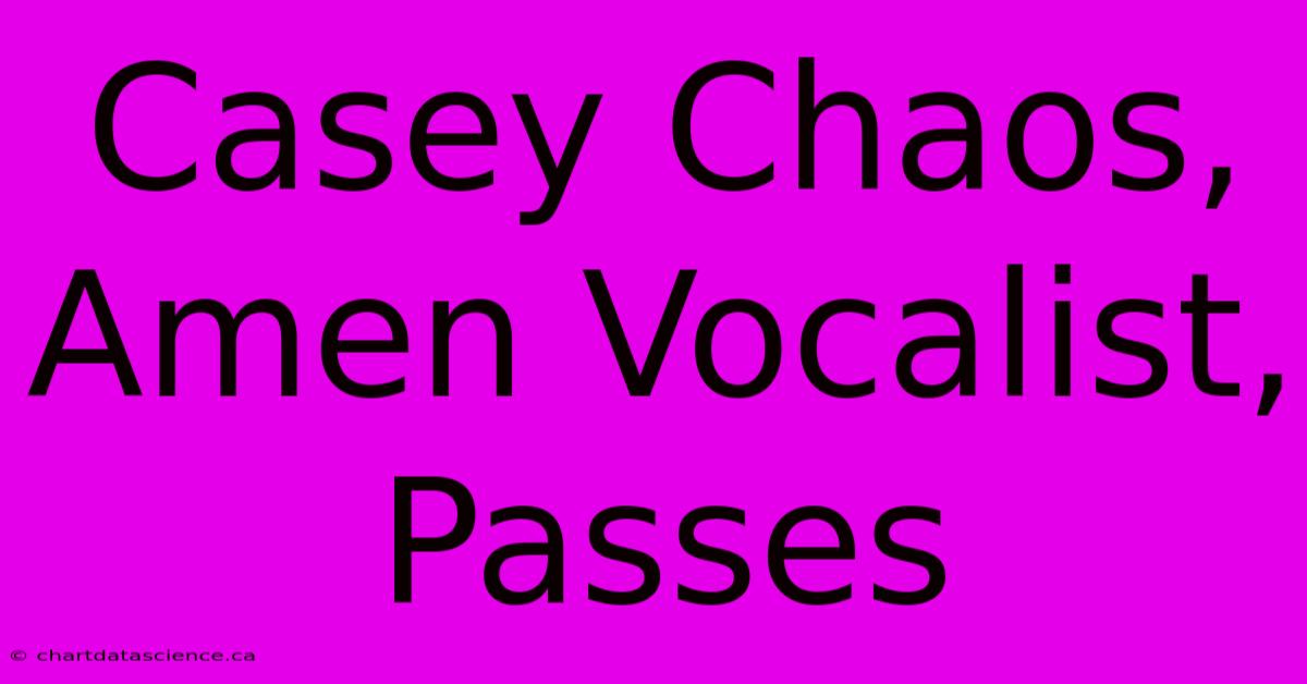 Casey Chaos, Amen Vocalist, Passes