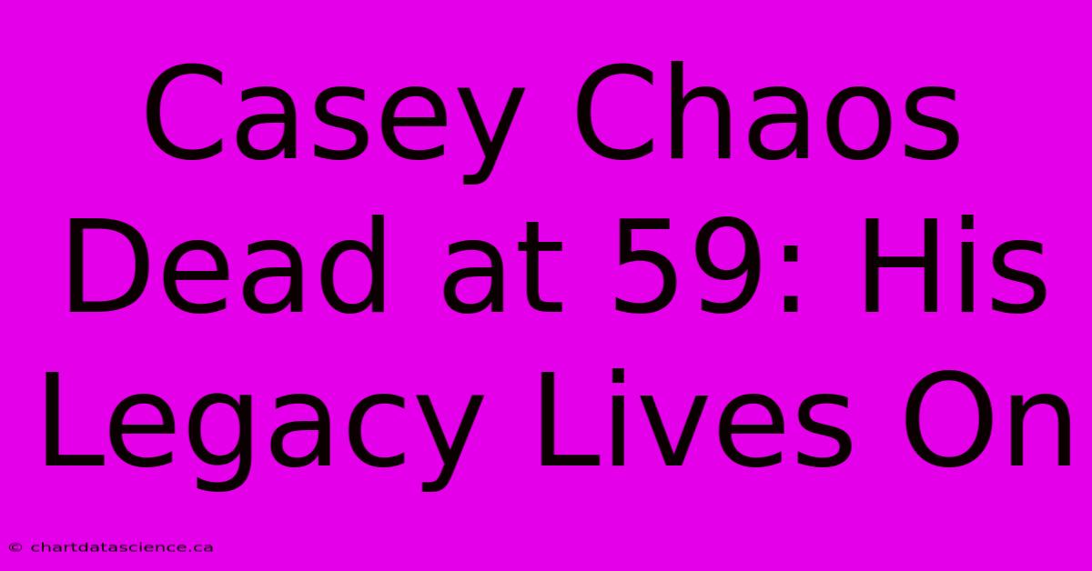 Casey Chaos Dead At 59: His Legacy Lives On