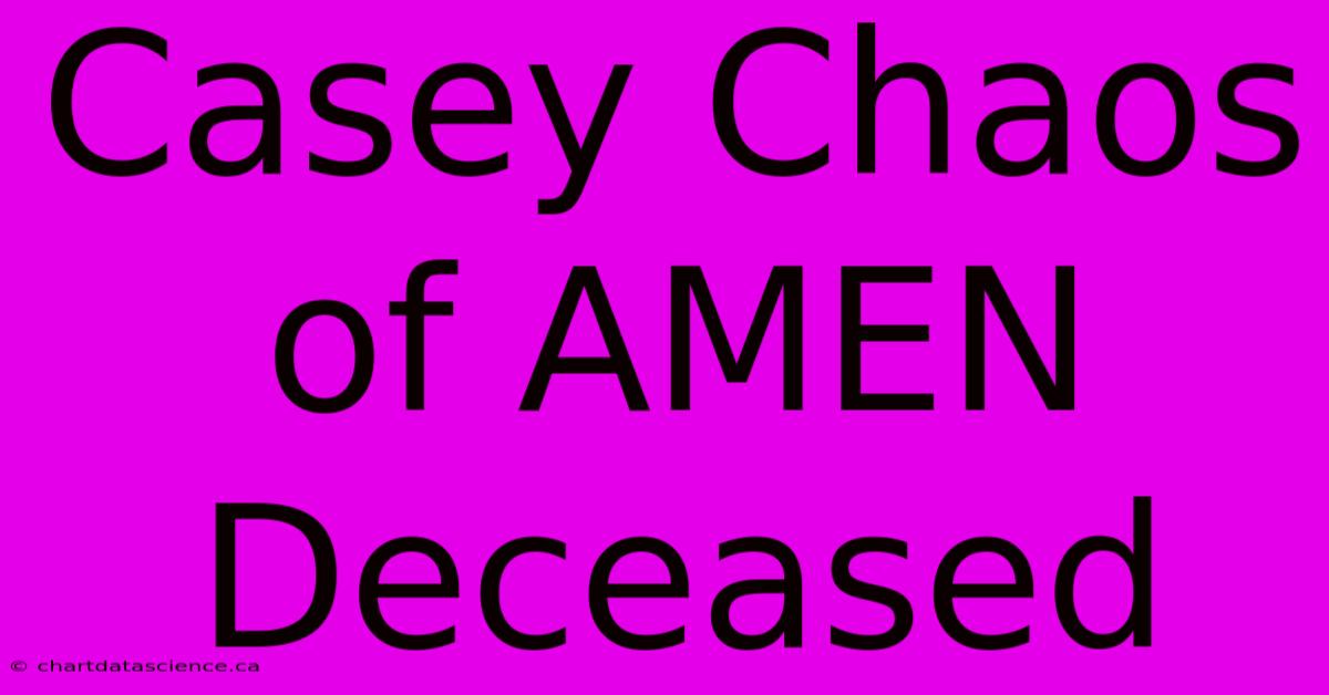 Casey Chaos Of AMEN Deceased