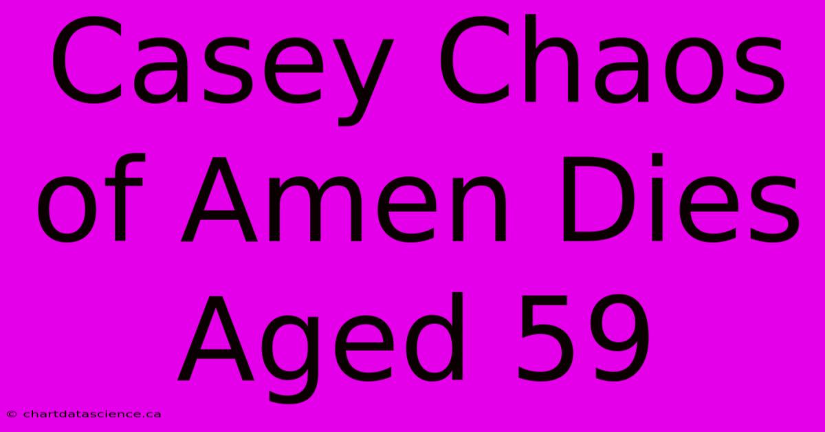 Casey Chaos Of Amen Dies Aged 59