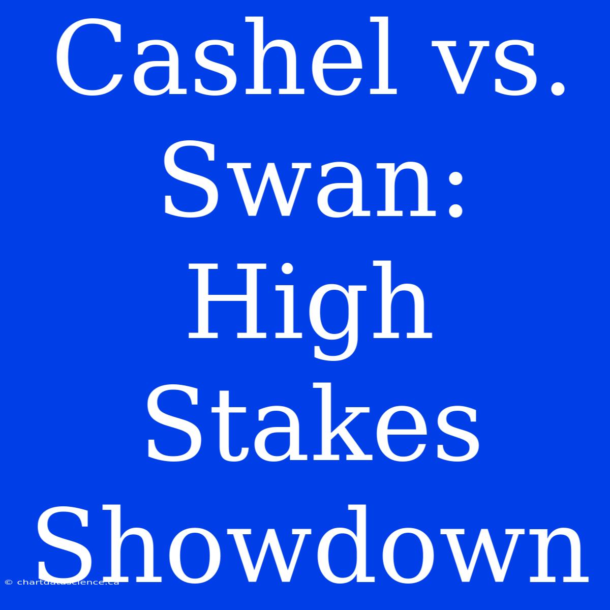 Cashel Vs. Swan: High Stakes Showdown