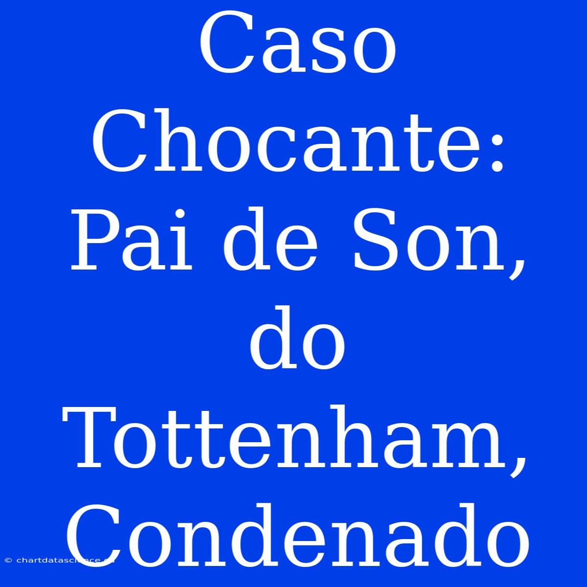 Caso Chocante: Pai De Son, Do Tottenham, Condenado