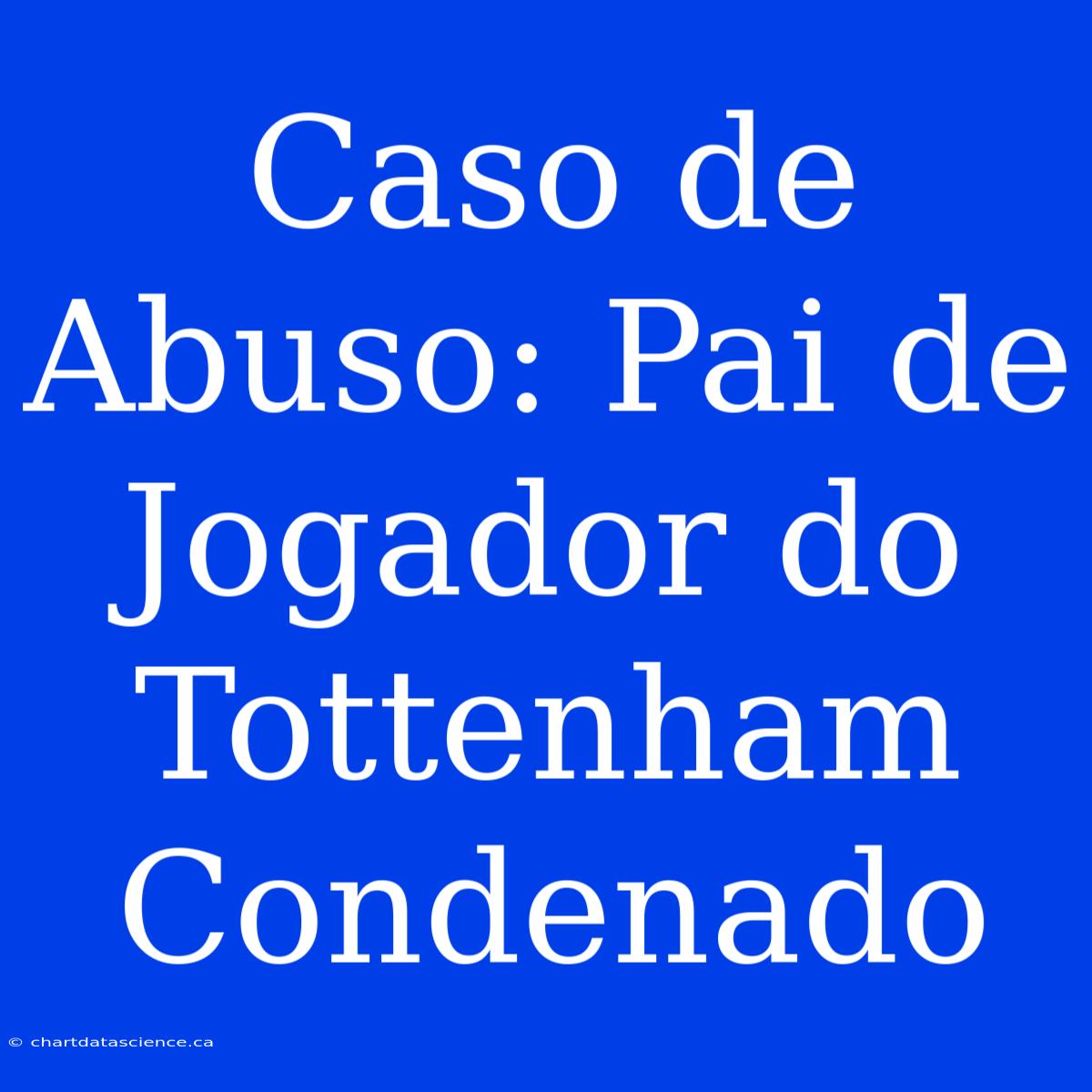 Caso De Abuso: Pai De Jogador Do Tottenham Condenado