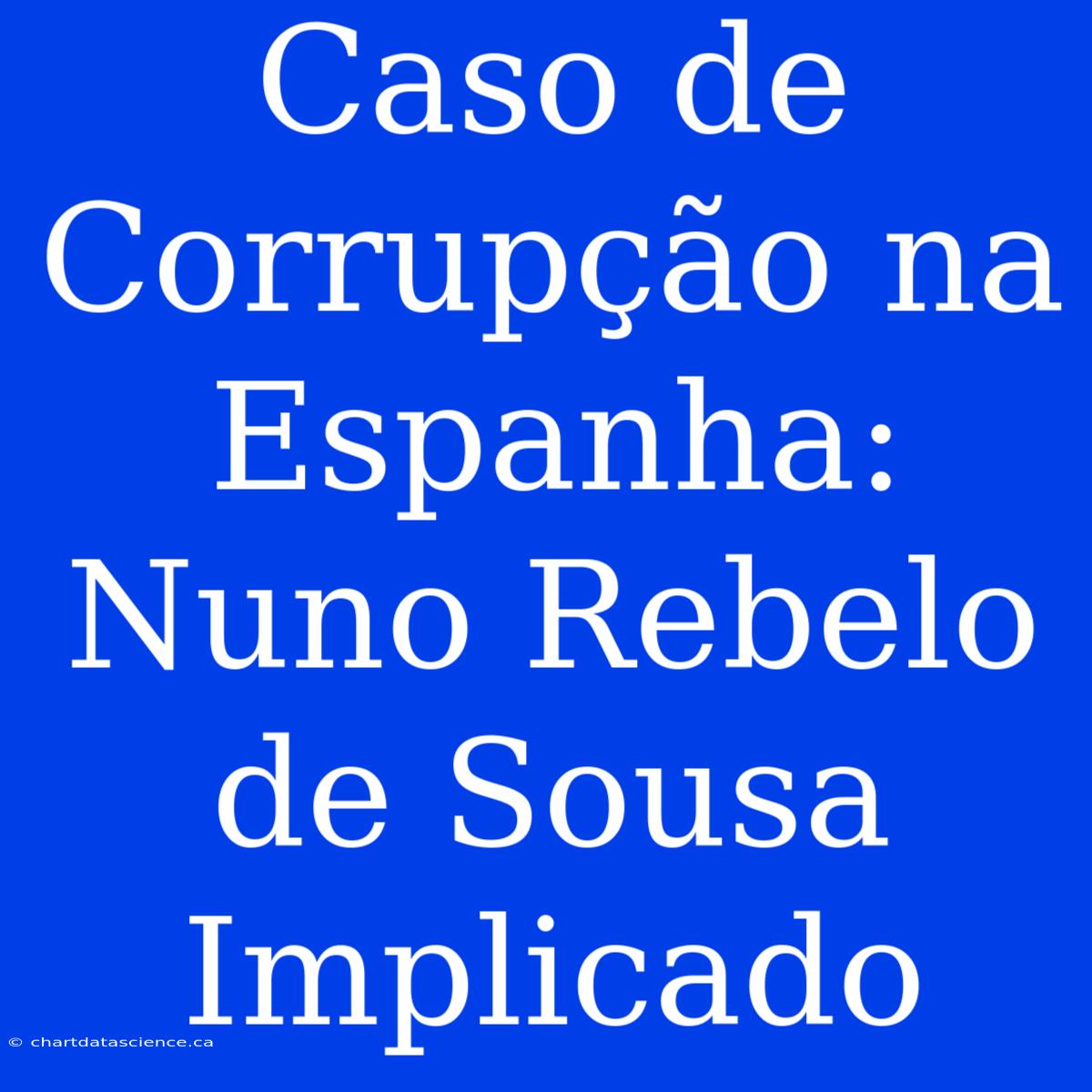 Caso De Corrupção Na Espanha: Nuno Rebelo De Sousa Implicado