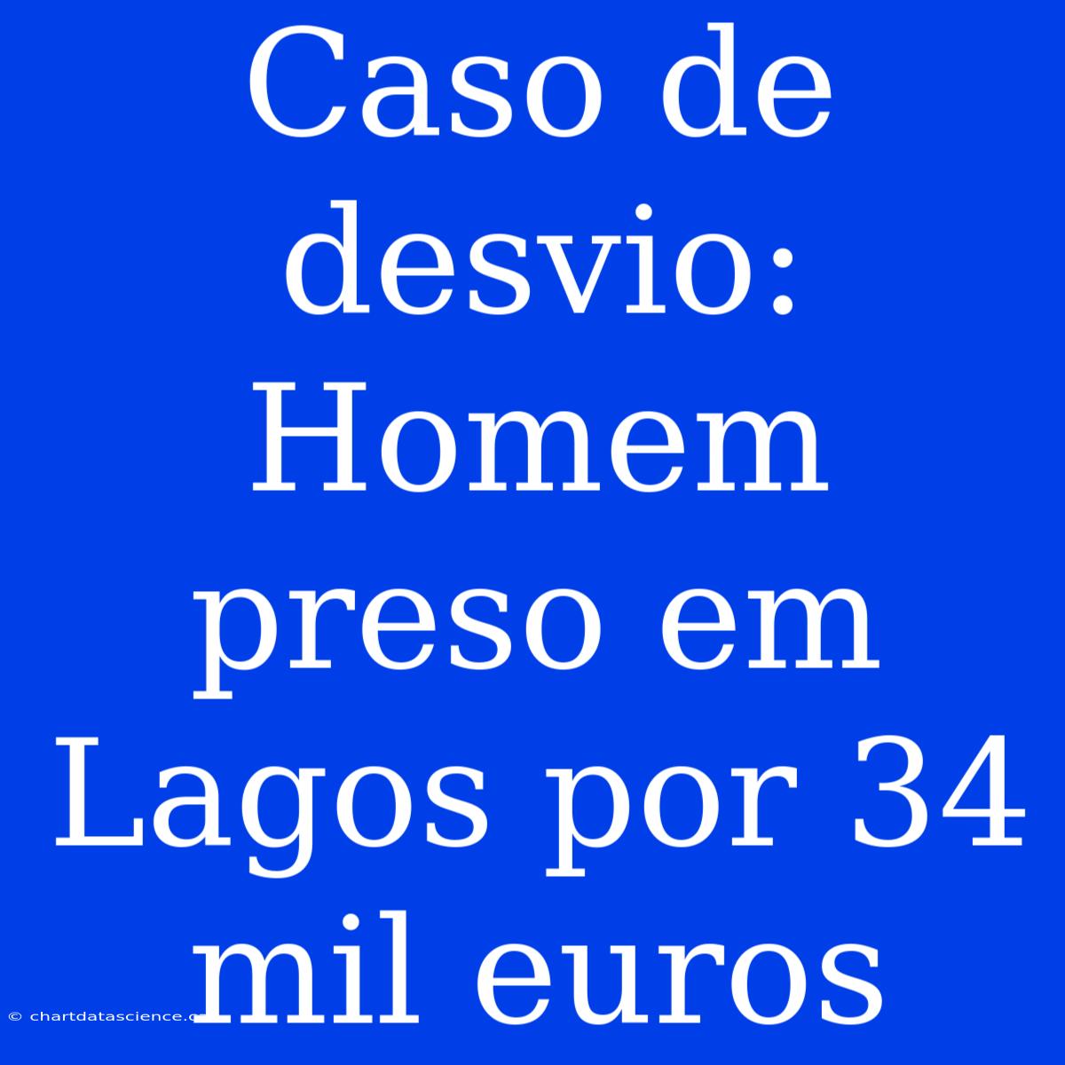 Caso De Desvio: Homem Preso Em Lagos Por 34 Mil Euros