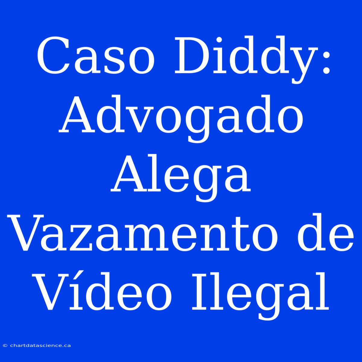 Caso Diddy: Advogado Alega Vazamento De Vídeo Ilegal