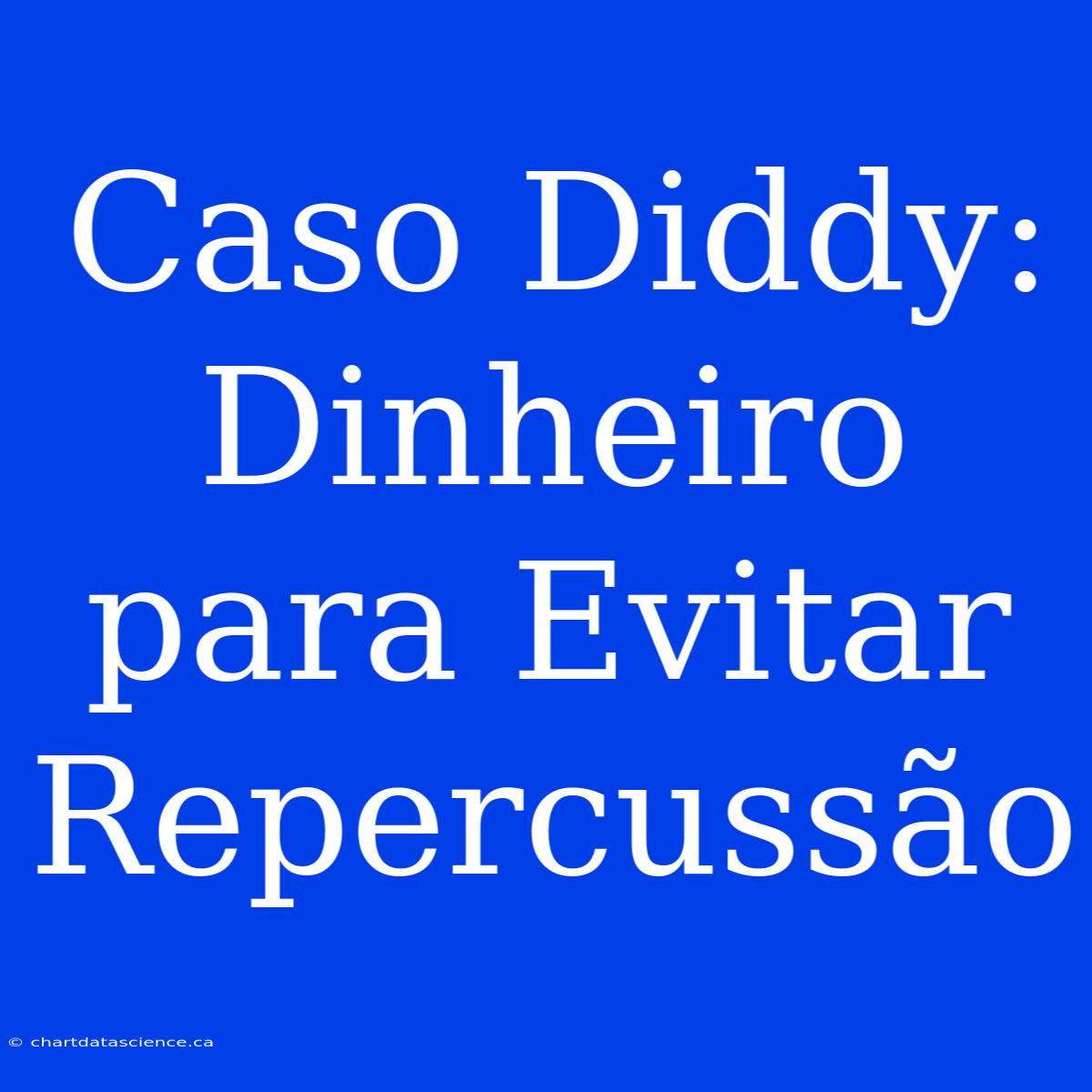 Caso Diddy:  Dinheiro Para Evitar Repercussão