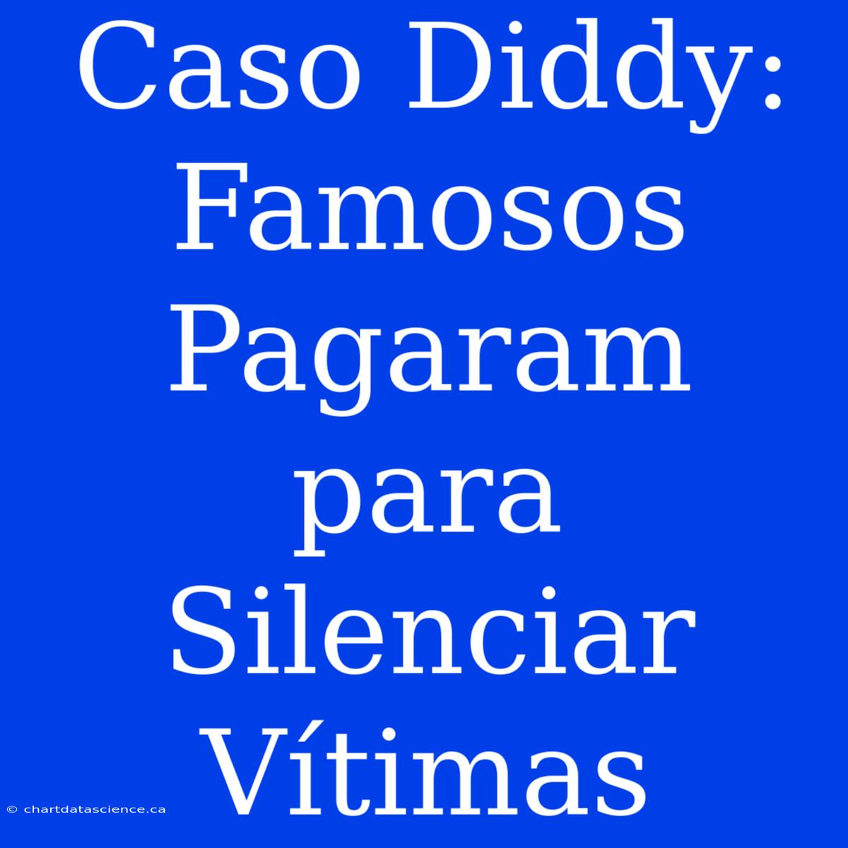 Caso Diddy: Famosos Pagaram Para Silenciar Vítimas