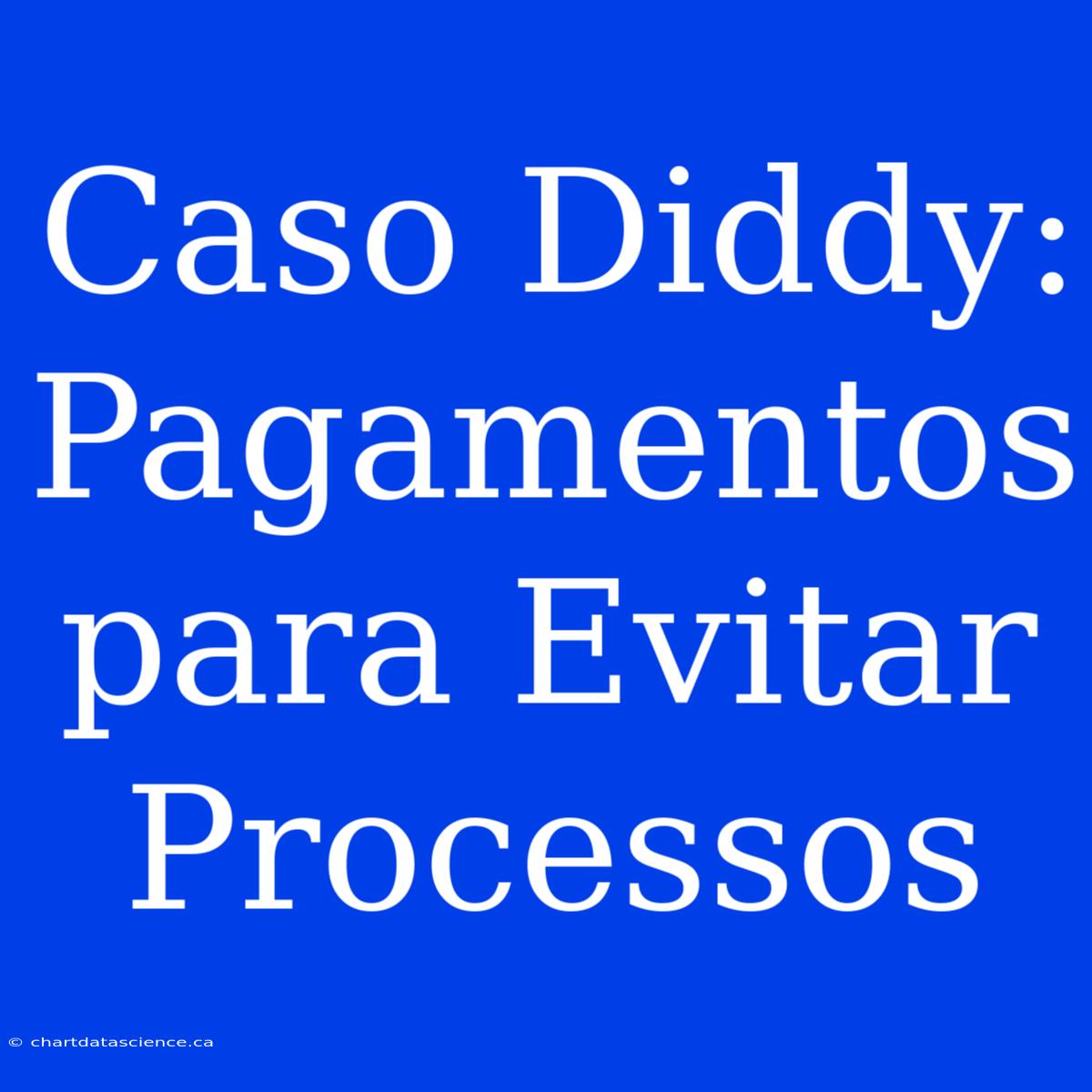 Caso Diddy: Pagamentos Para Evitar Processos