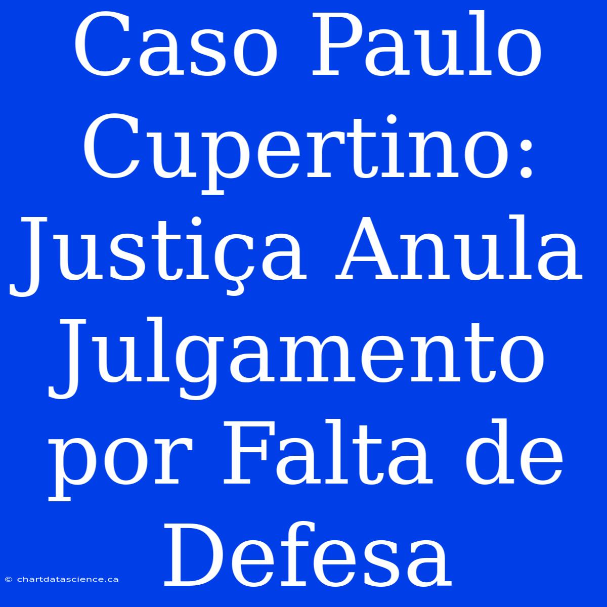 Caso Paulo Cupertino: Justiça Anula Julgamento Por Falta De Defesa