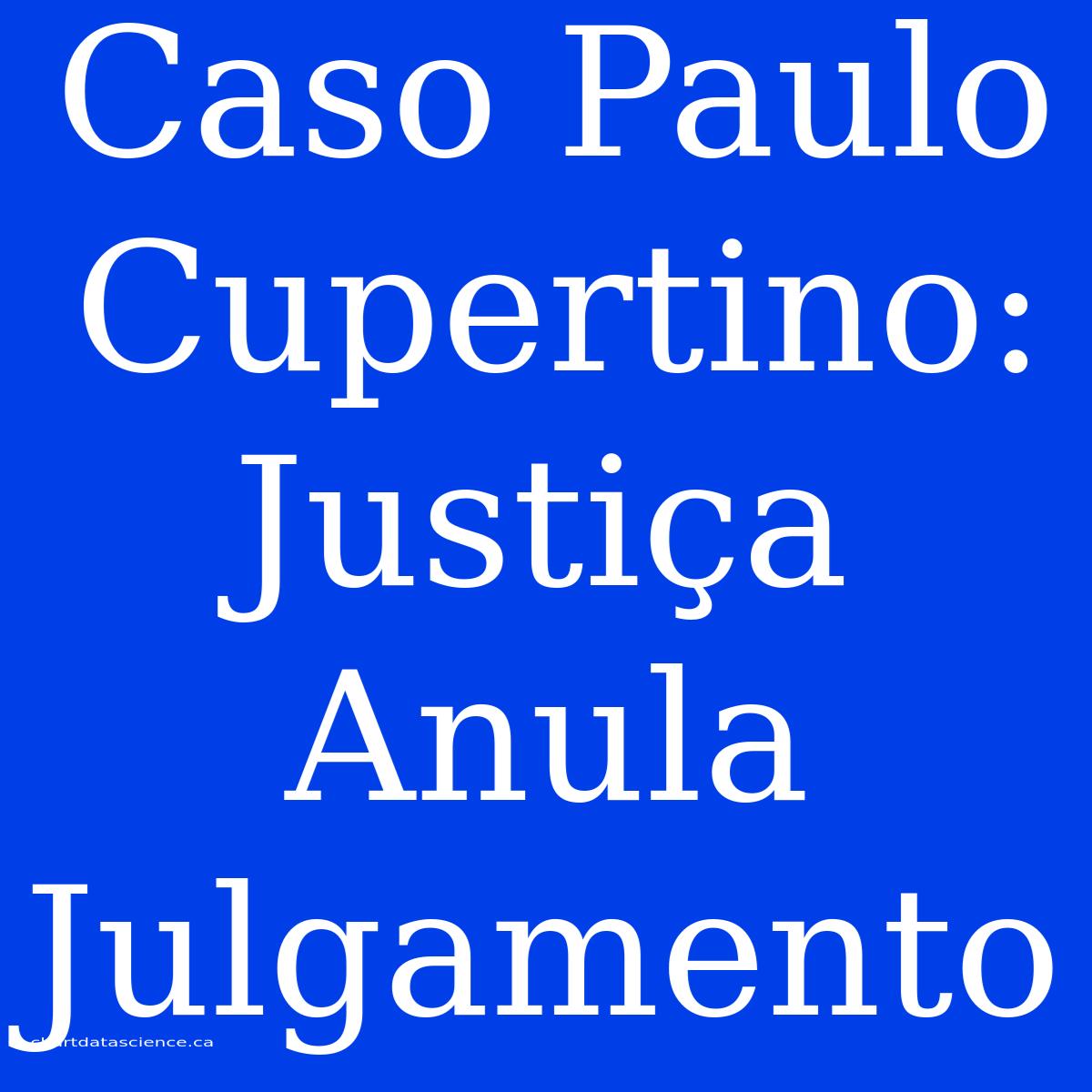 Caso Paulo Cupertino: Justiça Anula Julgamento