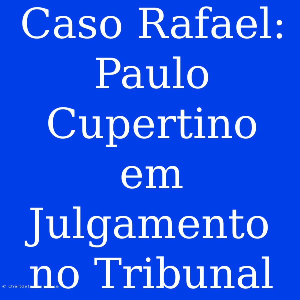 Caso Rafael: Paulo Cupertino Em Julgamento No Tribunal