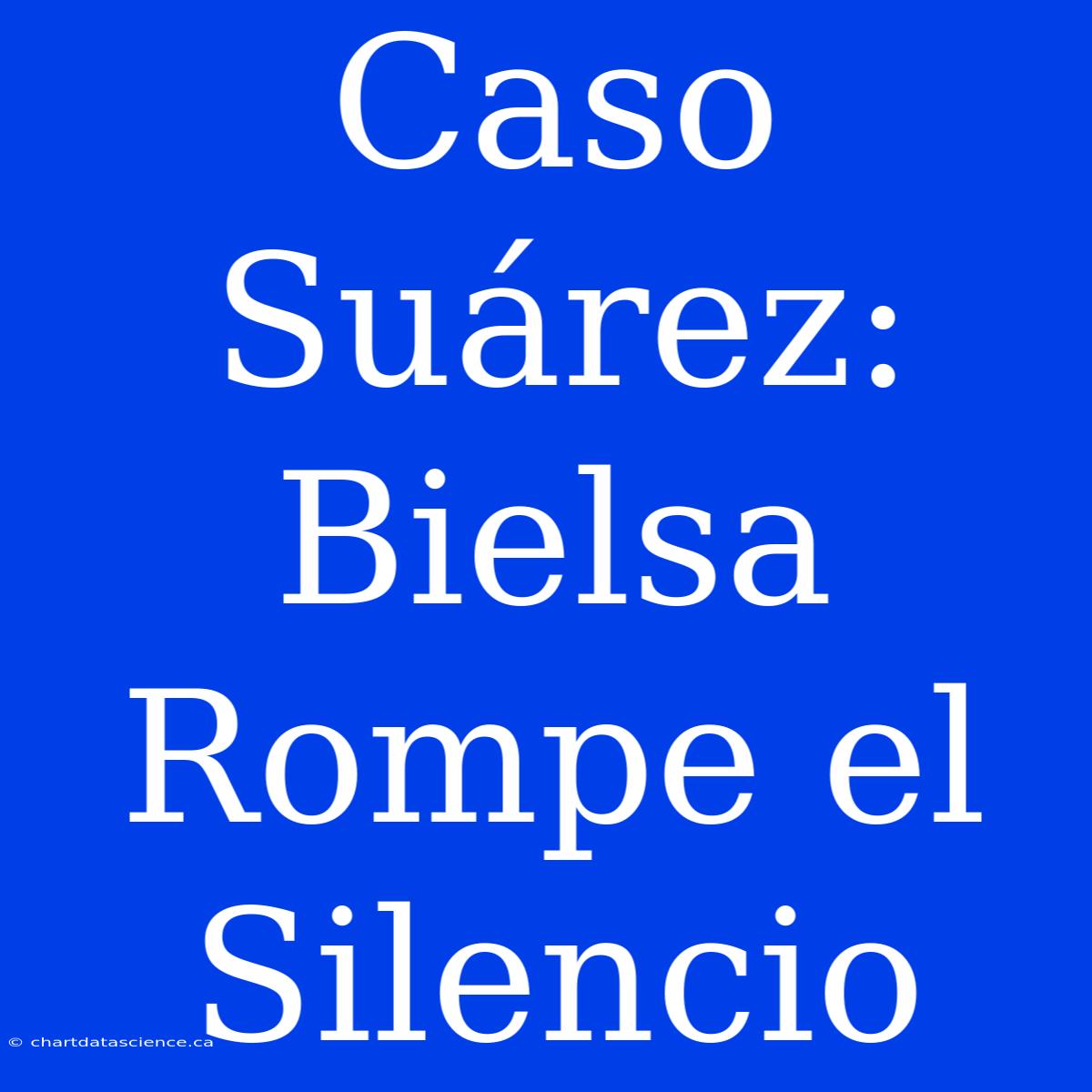 Caso Suárez: Bielsa Rompe El Silencio