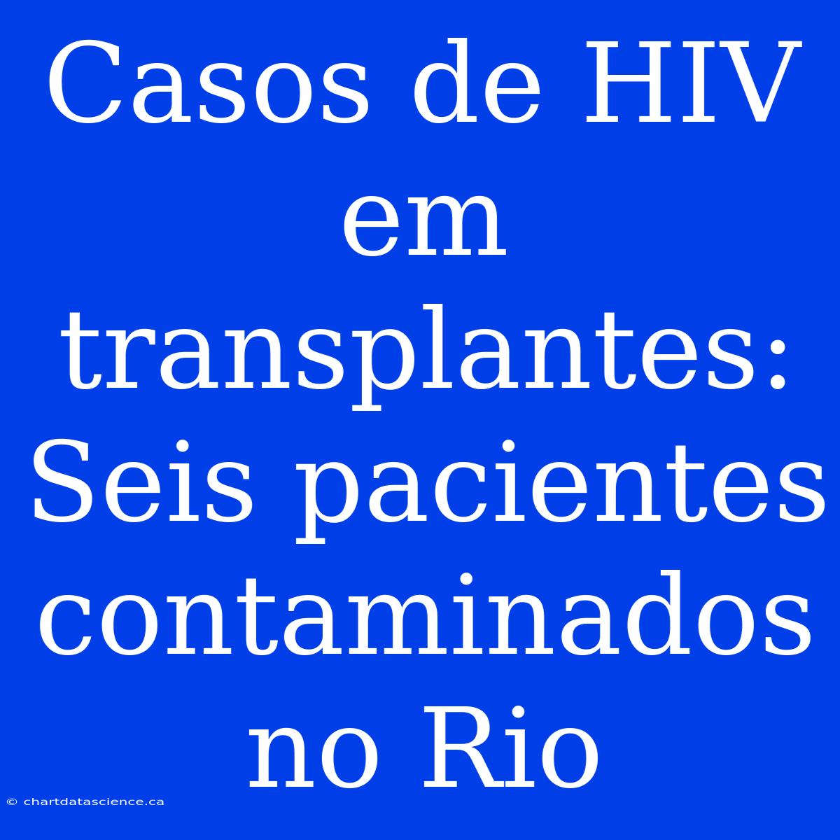 Casos De HIV Em Transplantes: Seis Pacientes Contaminados No Rio