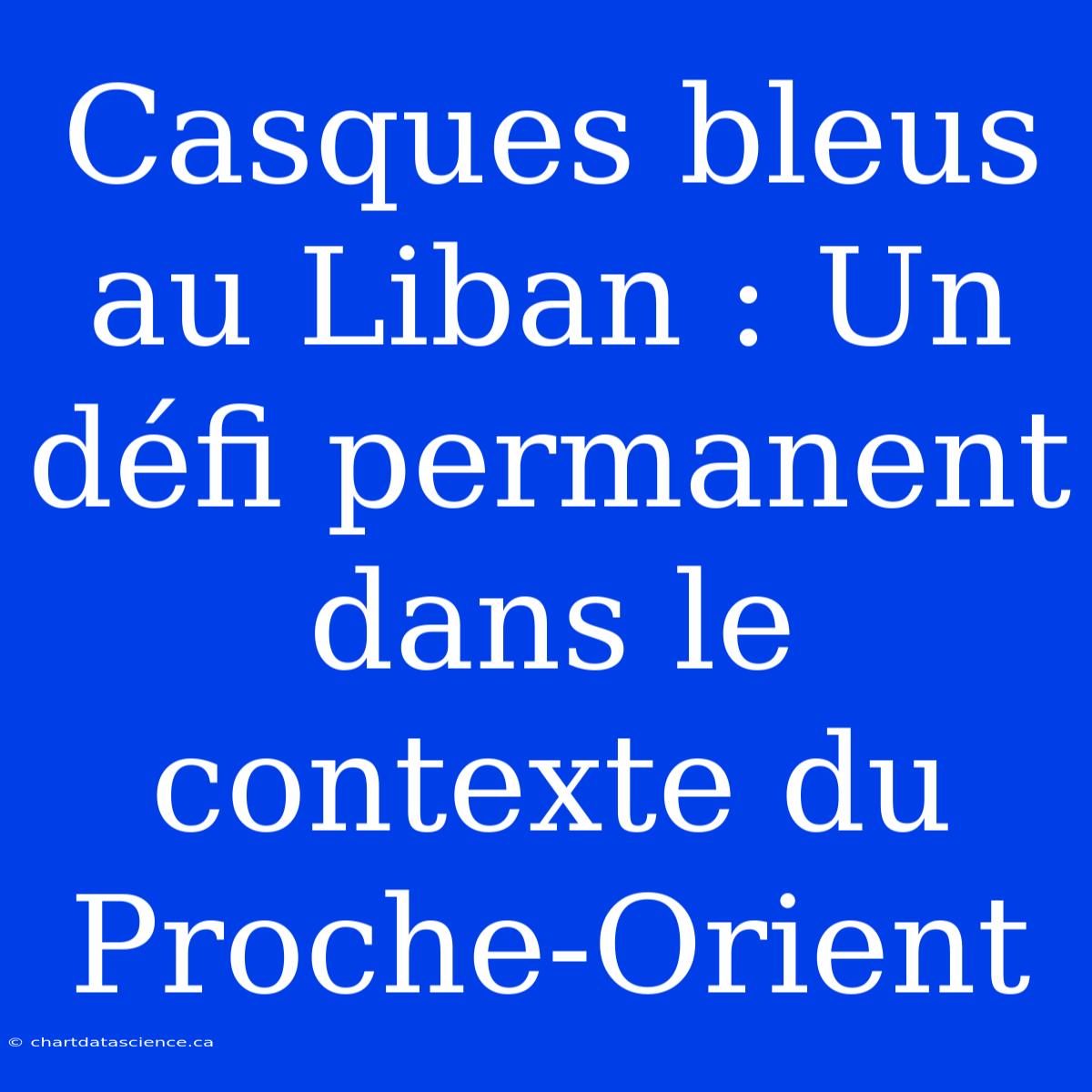 Casques Bleus Au Liban : Un Défi Permanent Dans Le Contexte Du Proche-Orient