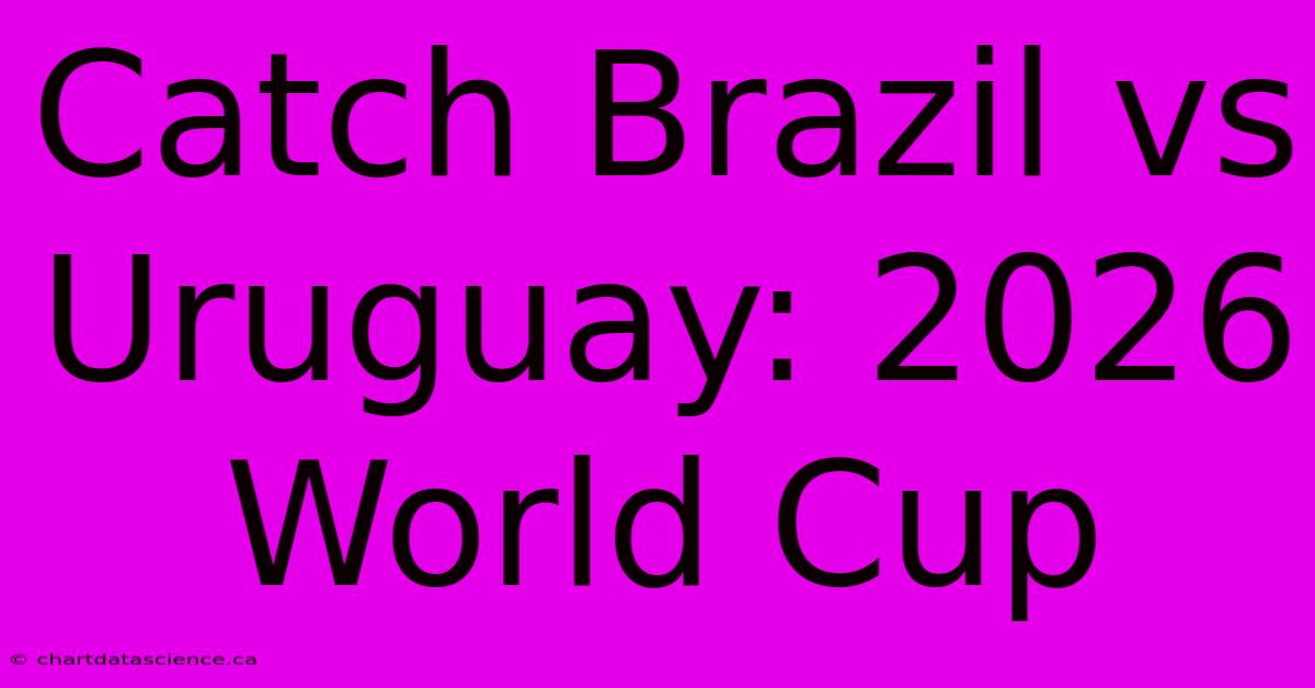 Catch Brazil Vs Uruguay: 2026 World Cup