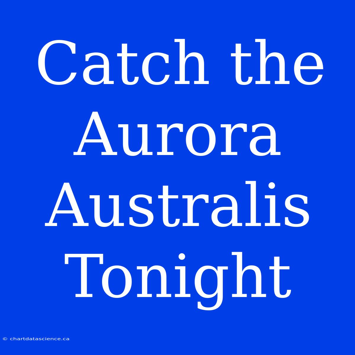 Catch The Aurora Australis Tonight