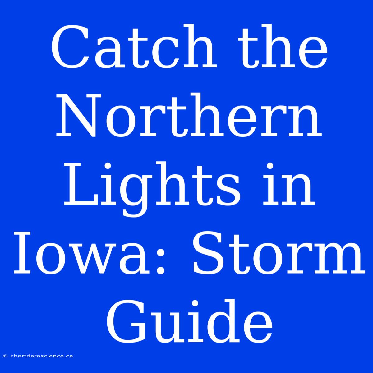 Catch The Northern Lights In Iowa: Storm Guide