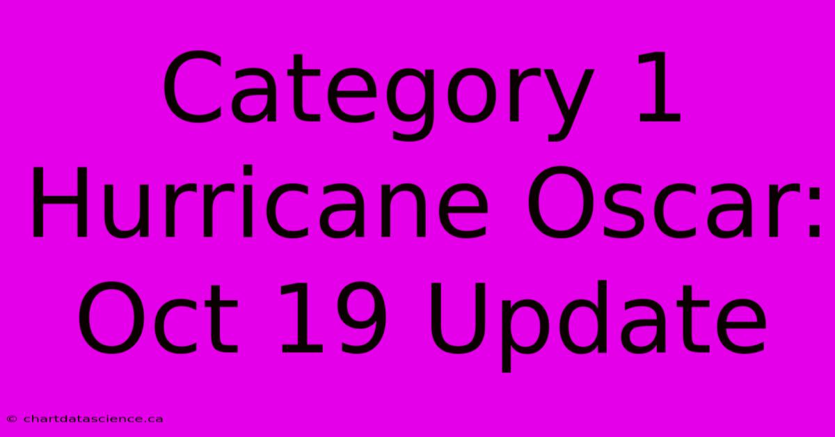 Category 1 Hurricane Oscar: Oct 19 Update