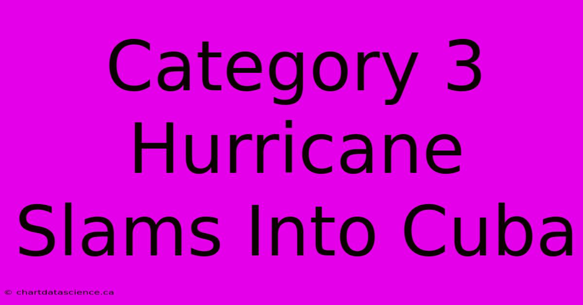 Category 3 Hurricane Slams Into Cuba