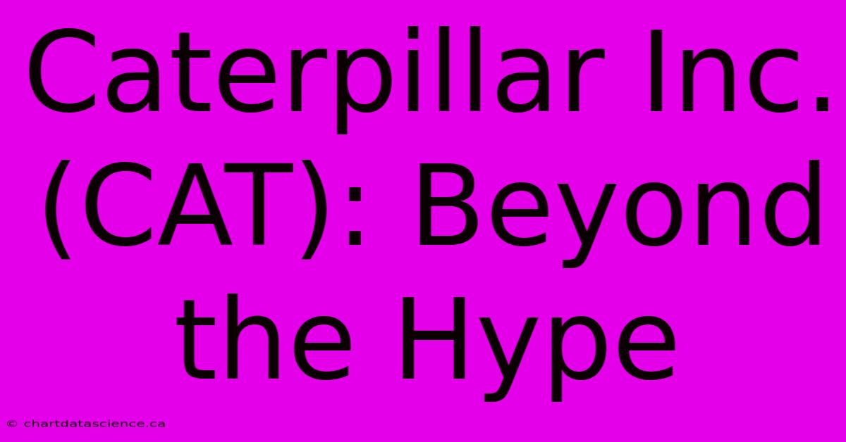 Caterpillar Inc. (CAT): Beyond The Hype