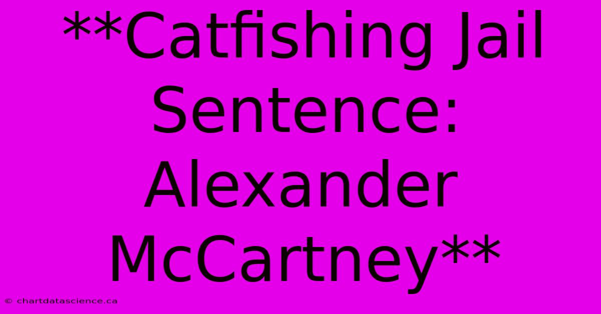 **Catfishing Jail Sentence: Alexander McCartney**