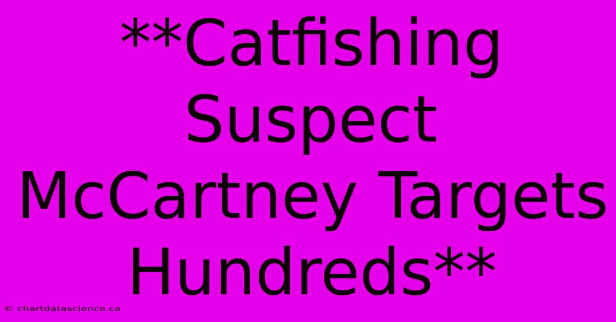 **Catfishing Suspect McCartney Targets Hundreds**