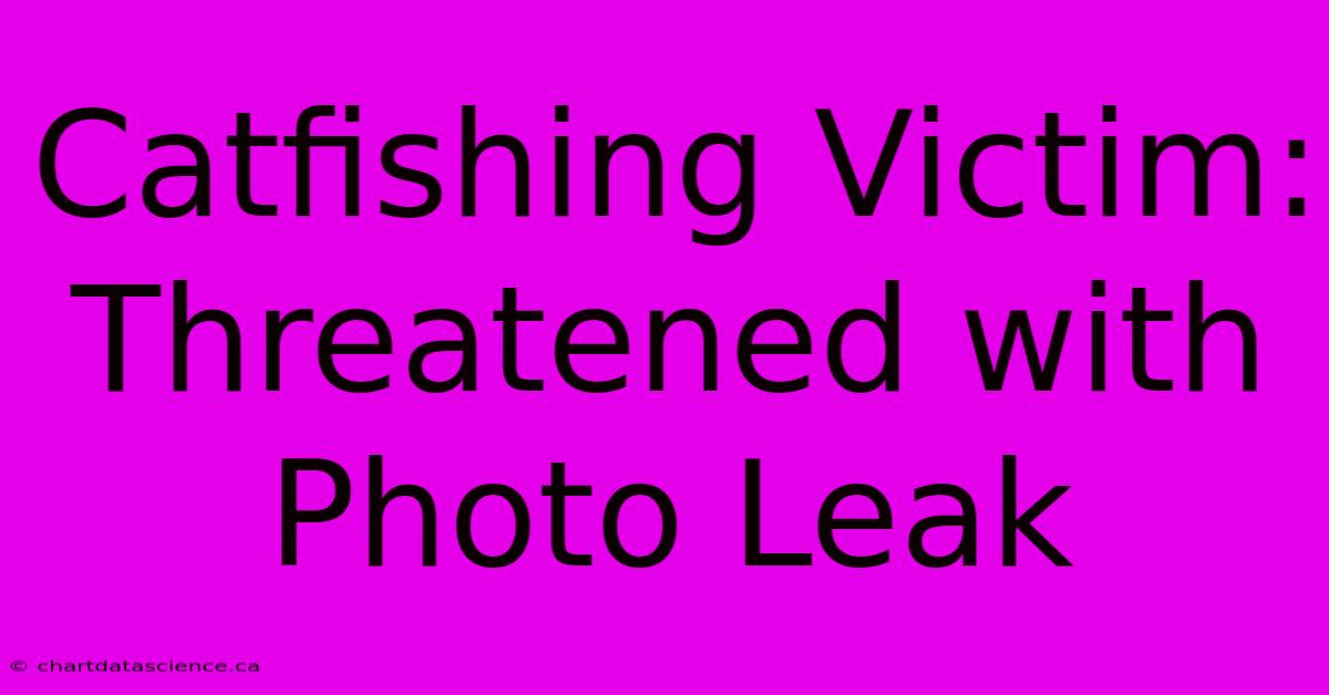 Catfishing Victim: Threatened With Photo Leak 